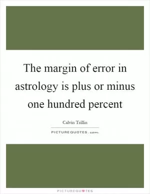 The margin of error in astrology is plus or minus one hundred percent Picture Quote #1