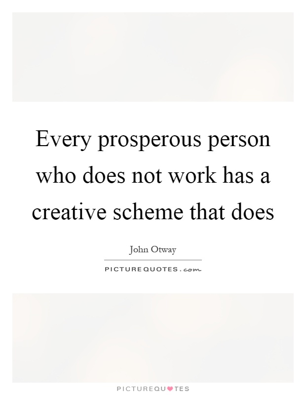 Every prosperous person who does not work has a creative scheme that does Picture Quote #1