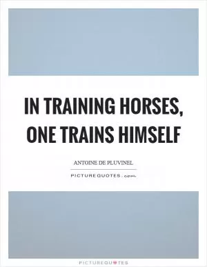 In training horses, one trains himself Picture Quote #1