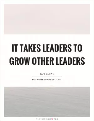 It takes leaders to grow other leaders Picture Quote #1