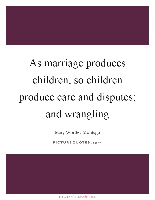 As marriage produces children, so children produce care and disputes; and wrangling Picture Quote #1