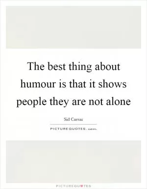 The best thing about humour is that it shows people they are not alone Picture Quote #1