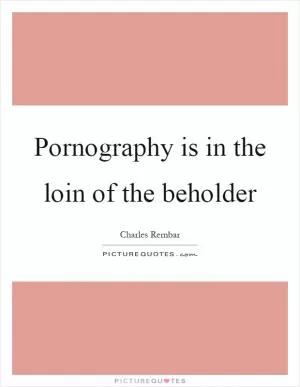 Pornography is in the loin of the beholder Picture Quote #1