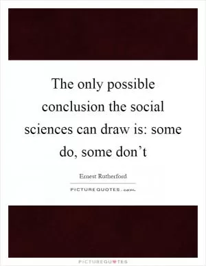 The only possible conclusion the social sciences can draw is: some do, some don’t Picture Quote #1