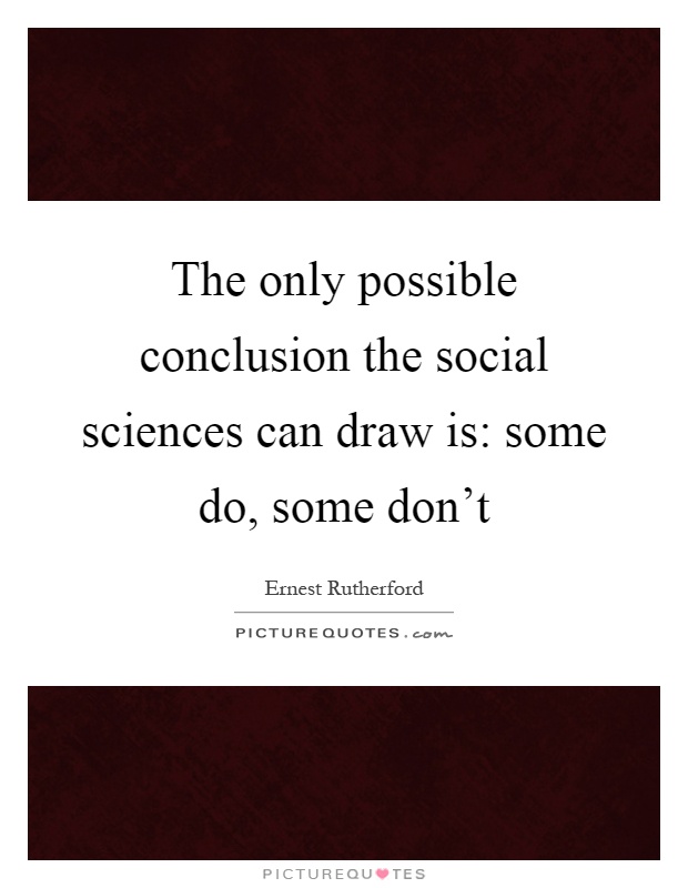 The only possible conclusion the social sciences can draw is: some do, some don't Picture Quote #1
