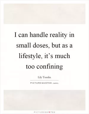 I can handle reality in small doses, but as a lifestyle, it’s much too confining Picture Quote #1