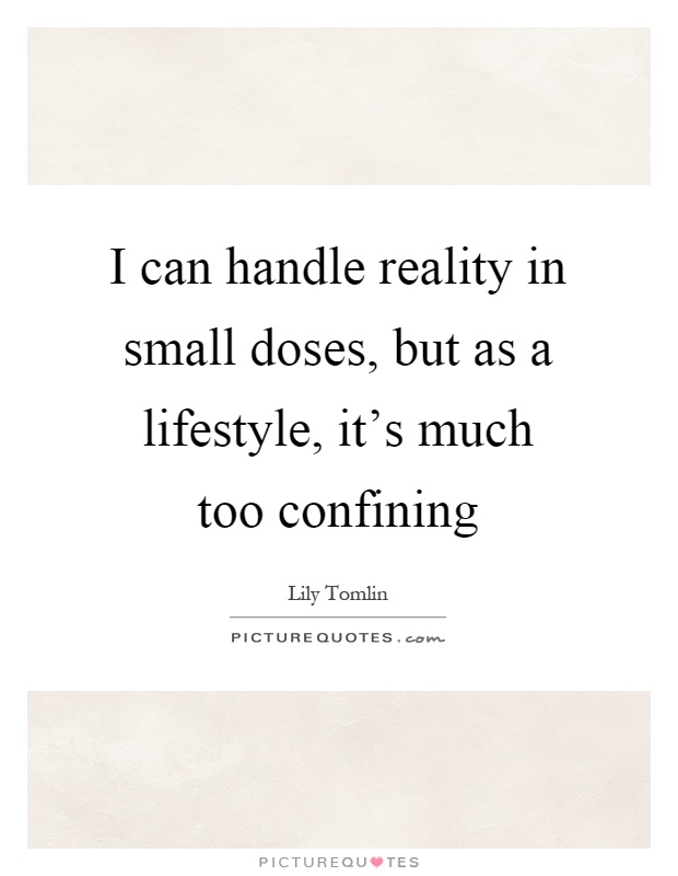 I can handle reality in small doses, but as a lifestyle, it's much too confining Picture Quote #1