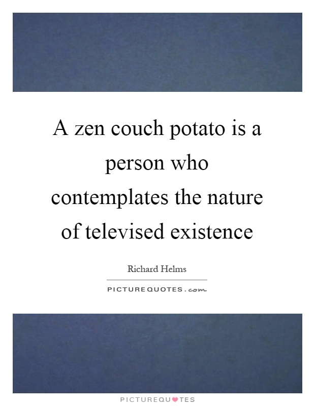 A zen couch potato is a person who contemplates the nature of televised existence Picture Quote #1