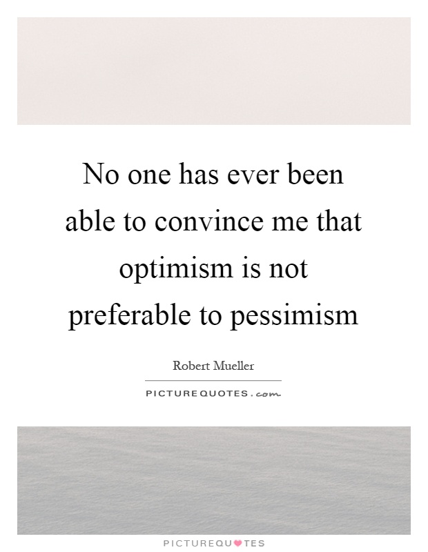 No one has ever been able to convince me that optimism is not preferable to pessimism Picture Quote #1