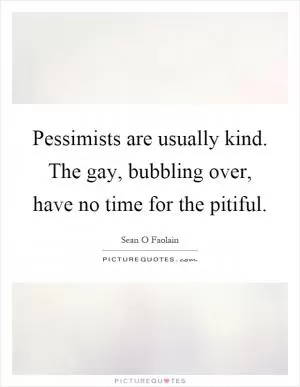 Pessimists are usually kind. The gay, bubbling over, have no time for the pitiful Picture Quote #1