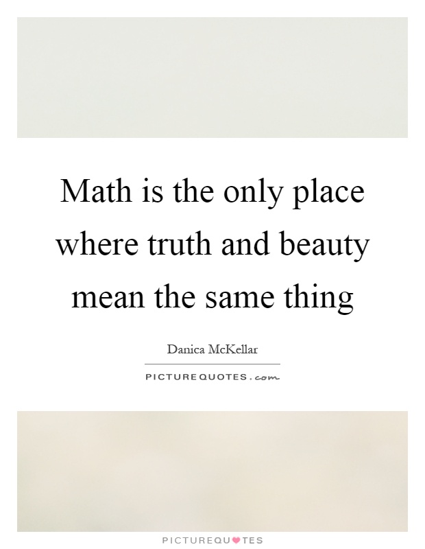 Math is the only place where truth and beauty mean the same thing Picture Quote #1