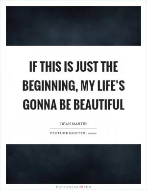 If this is just the beginning, my life’s gonna be beautiful Picture Quote #1