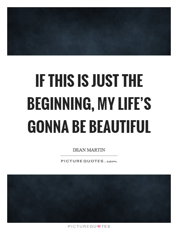 If this is just the beginning, my life's gonna be beautiful Picture Quote #1
