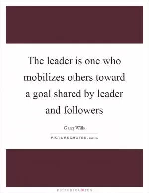 The leader is one who mobilizes others toward a goal shared by leader and followers Picture Quote #1