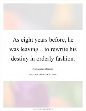 As eight years before, he was leaving... to rewrite his destiny in orderly fashion Picture Quote #1