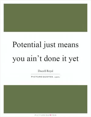 Potential just means you ain’t done it yet Picture Quote #1
