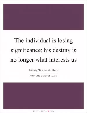 The individual is losing significance; his destiny is no longer what interests us Picture Quote #1