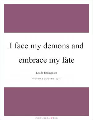 I face my demons and embrace my fate Picture Quote #1