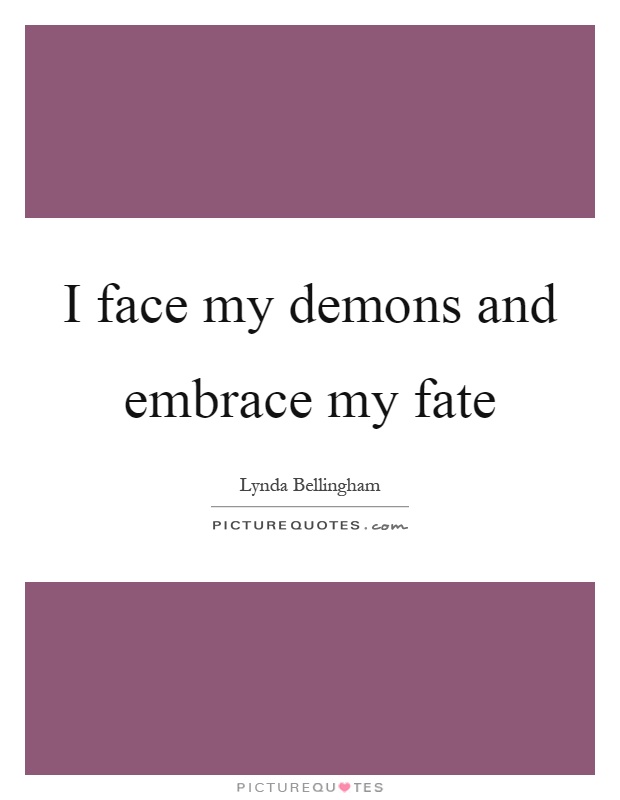 I face my demons and embrace my fate Picture Quote #1