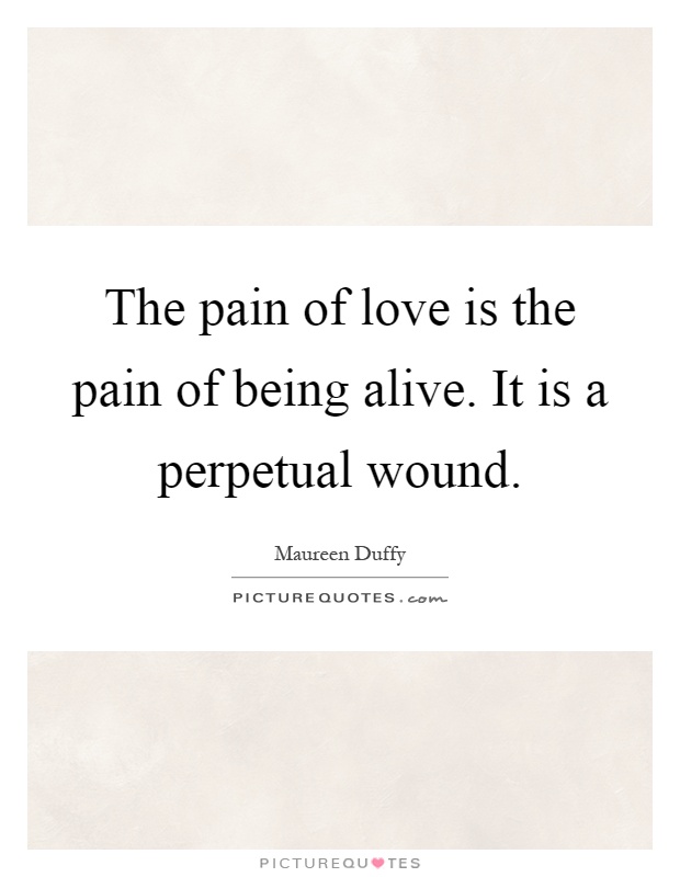 The pain of love is the pain of being alive. It is a perpetual wound Picture Quote #1