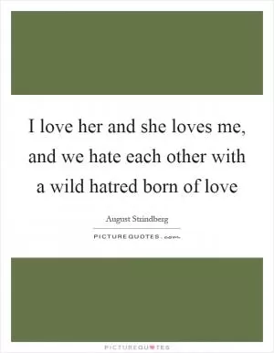 I love her and she loves me, and we hate each other with a wild hatred born of love Picture Quote #1