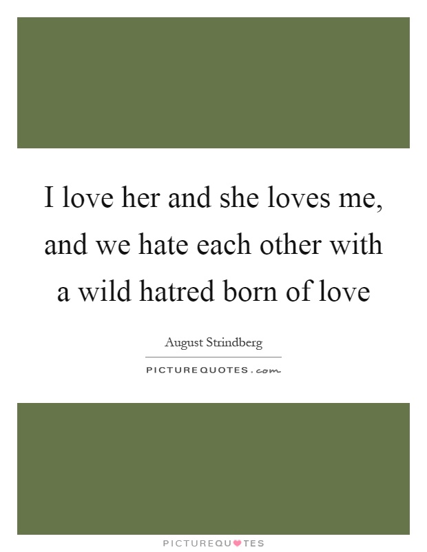 I love her and she loves me, and we hate each other with a wild hatred born of love Picture Quote #1