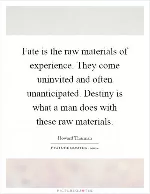 Fate is the raw materials of experience. They come uninvited and often unanticipated. Destiny is what a man does with these raw materials Picture Quote #1