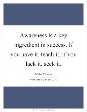 Awareness is a key ingredient in success. If you have it, teach it, if you lack it, seek it Picture Quote #1