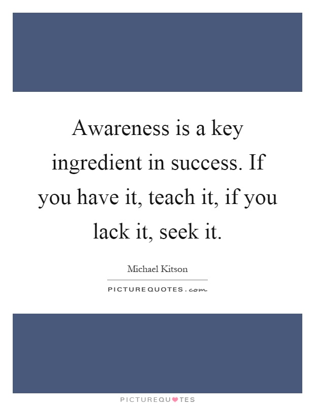 Awareness is a key ingredient in success. If you have it, teach it, if you lack it, seek it Picture Quote #1