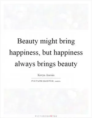 Beauty might bring happiness, but happiness always brings beauty Picture Quote #1