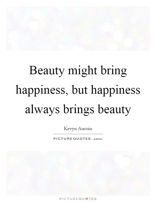 Beauty might bring happiness, but happiness always brings beauty Picture Quote #1