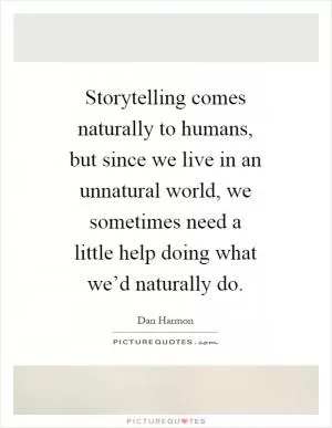 Storytelling comes naturally to humans, but since we live in an unnatural world, we sometimes need a little help doing what we’d naturally do Picture Quote #1