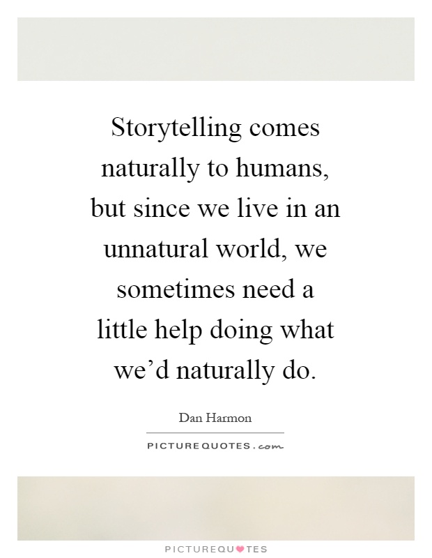 Storytelling comes naturally to humans, but since we live in an unnatural world, we sometimes need a little help doing what we'd naturally do Picture Quote #1