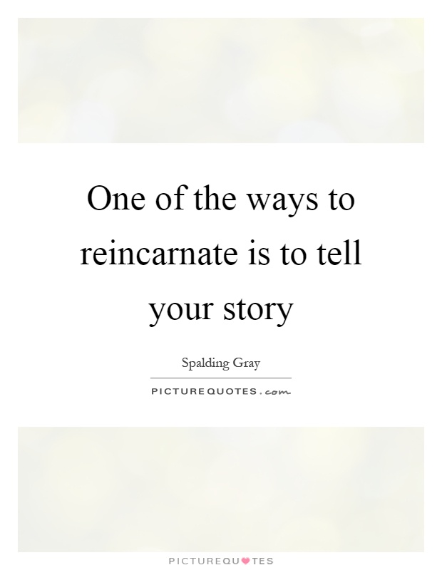 One of the ways to reincarnate is to tell your story Picture Quote #1