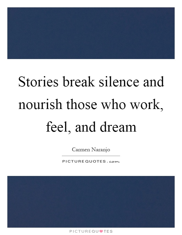 Stories break silence and nourish those who work, feel, and dream Picture Quote #1