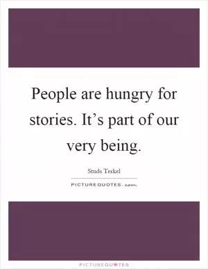People are hungry for stories. It’s part of our very being Picture Quote #1