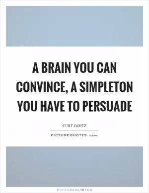 A brain you can convince, a simpleton you have to persuade Picture Quote #1