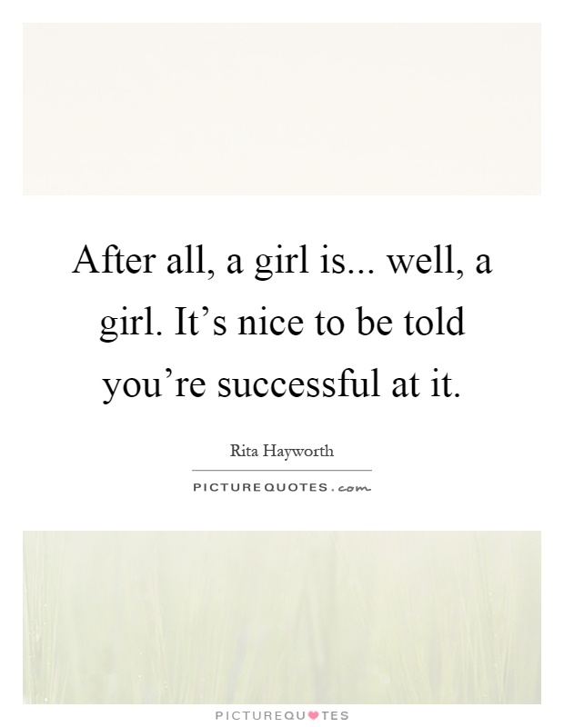 After all, a girl is... well, a girl. It's nice to be told you're successful at it Picture Quote #1