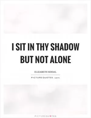 I sit in thy shadow but not alone Picture Quote #1