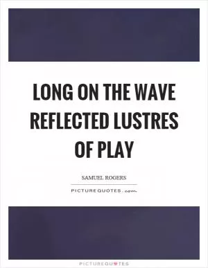 Long on the wave reflected lustres of play Picture Quote #1