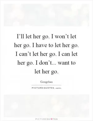 I’ll let her go. I won’t let her go. I have to let her go. I can’t let her go. I can let her go. I don’t... want to let her go Picture Quote #1