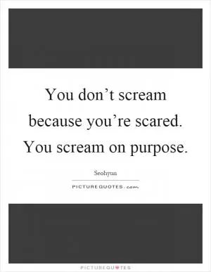 You don’t scream because you’re scared. You scream on purpose Picture Quote #1