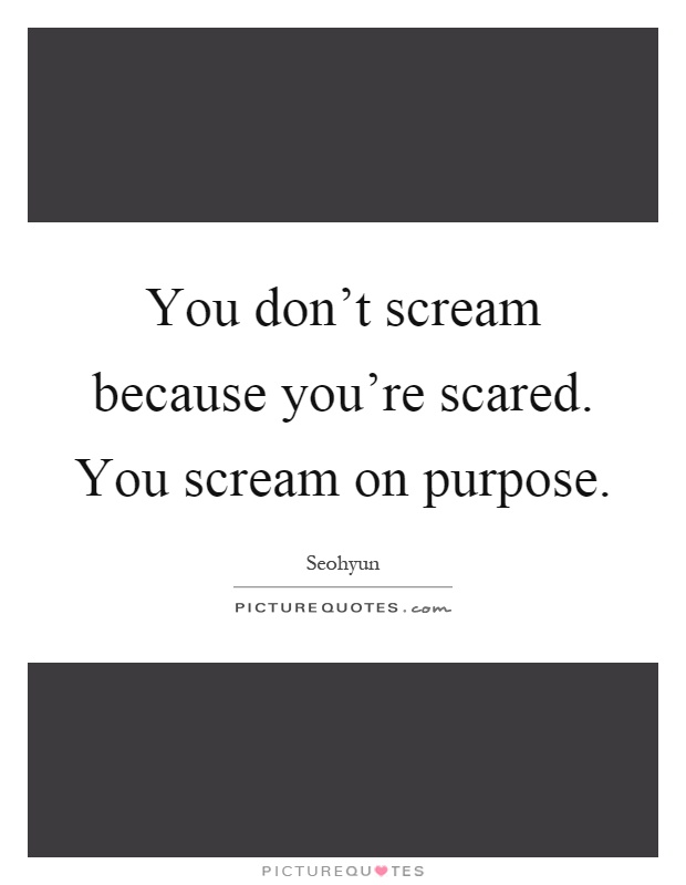 You don't scream because you're scared. You scream on purpose Picture Quote #1