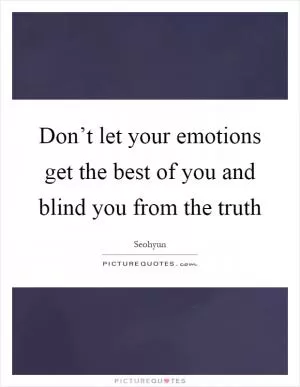 Don’t let your emotions get the best of you and blind you from the truth Picture Quote #1