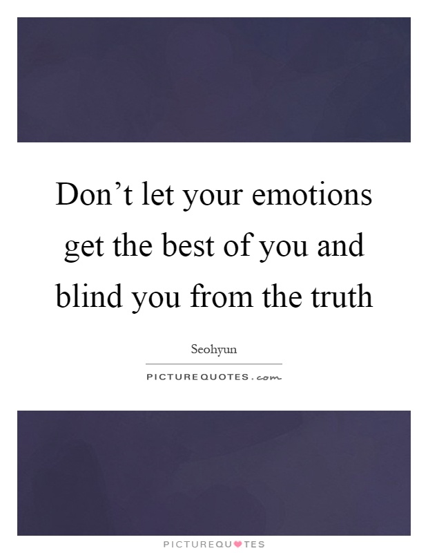 Don't let your emotions get the best of you and blind you from the truth Picture Quote #1