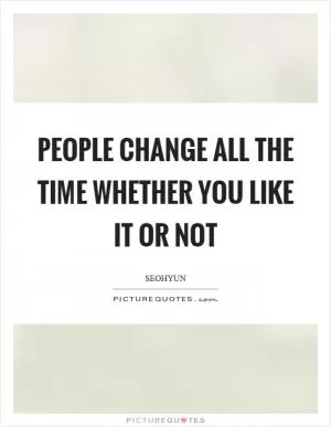 People change all the time whether you like it or not Picture Quote #1