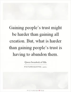 Gaining people’s trust might be harder than gaining all creation. But, what is harder than gaining people’s trust is having to abandon them Picture Quote #1