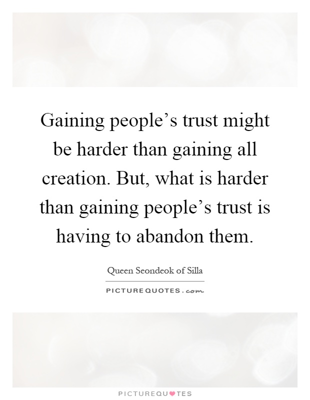 Gaining people's trust might be harder than gaining all creation. But, what is harder than gaining people's trust is having to abandon them Picture Quote #1