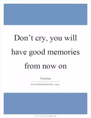 Don’t cry, you will have good memories from now on Picture Quote #1
