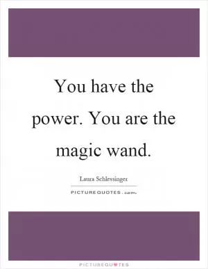 You have the power. You are the magic wand Picture Quote #1